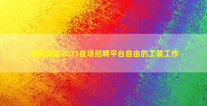 南阳周边2023夜场招聘平台自由的工装工作